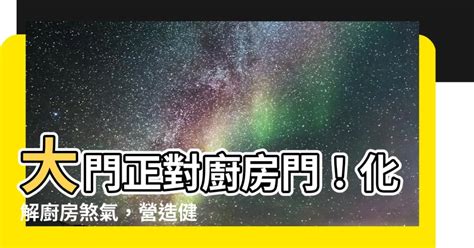 大門對廚房門化解|【大門對廚房】破解廚房大門風水禁忌！教你化解「正對廚房」招。